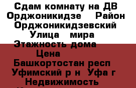 Сдам комнату на ДВ Орджоникидзе. › Район ­ Орджоникидзевский › Улица ­ мира › Этажность дома ­ 4 › Цена ­ 8 550 - Башкортостан респ., Уфимский р-н, Уфа г. Недвижимость » Квартиры аренда   